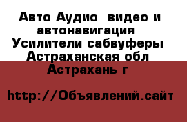 Авто Аудио, видео и автонавигация - Усилители,сабвуферы. Астраханская обл.,Астрахань г.